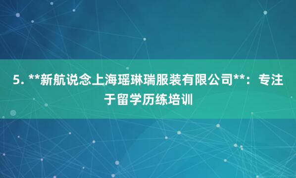 5. **新航说念上海瑶琳瑞服装有限公司**:专注于留学历练培训